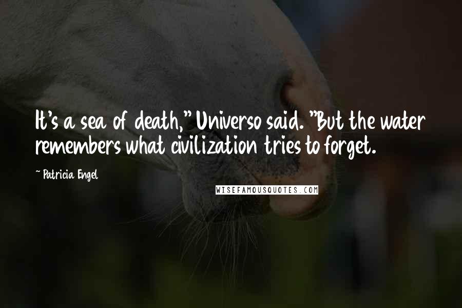 Patricia Engel Quotes: It's a sea of death," Universo said. "But the water remembers what civilization tries to forget.