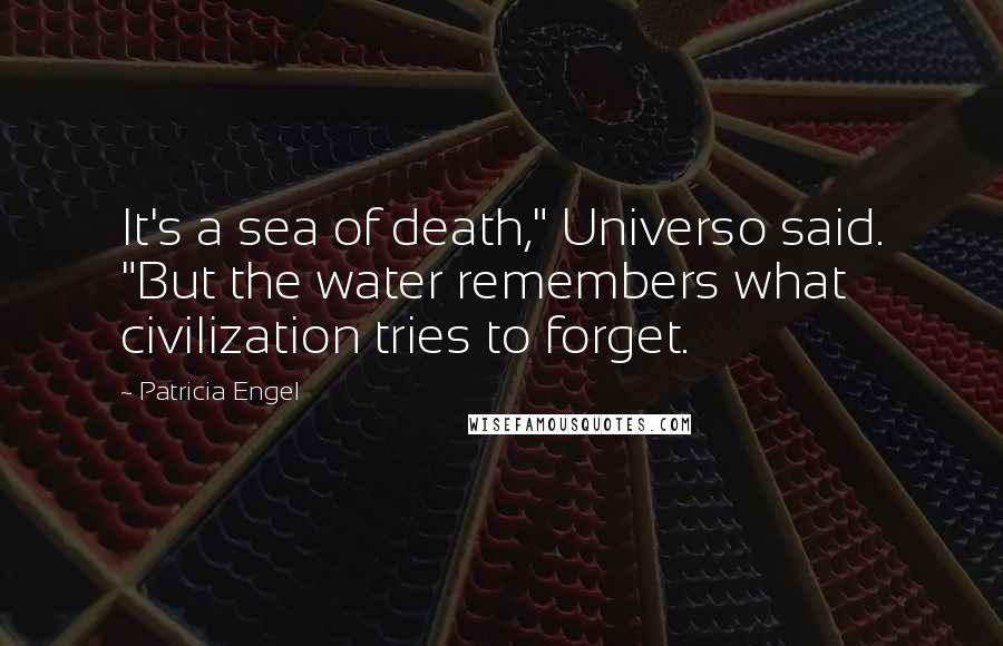 Patricia Engel Quotes: It's a sea of death," Universo said. "But the water remembers what civilization tries to forget.