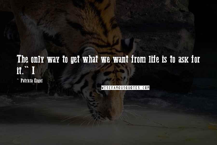 Patricia Engel Quotes: The only way to get what we want from life is to ask for it." I