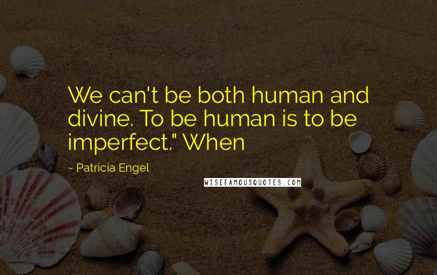 Patricia Engel Quotes: We can't be both human and divine. To be human is to be imperfect." When