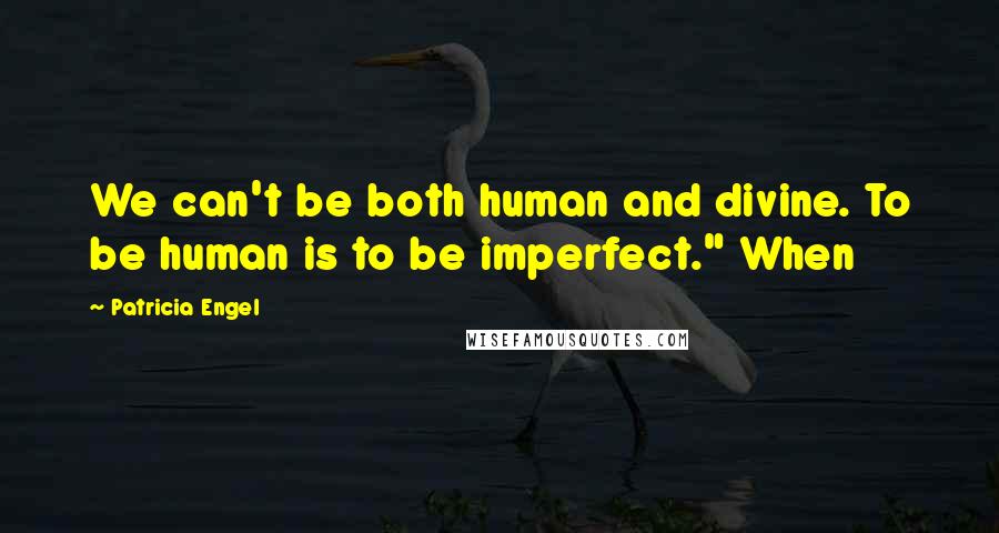 Patricia Engel Quotes: We can't be both human and divine. To be human is to be imperfect." When