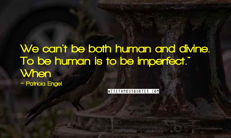 Patricia Engel Quotes: We can't be both human and divine. To be human is to be imperfect." When