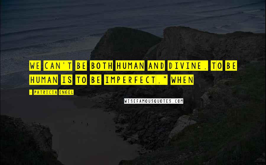 Patricia Engel Quotes: We can't be both human and divine. To be human is to be imperfect." When