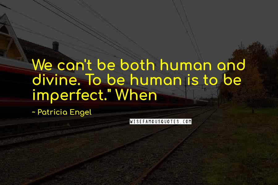 Patricia Engel Quotes: We can't be both human and divine. To be human is to be imperfect." When