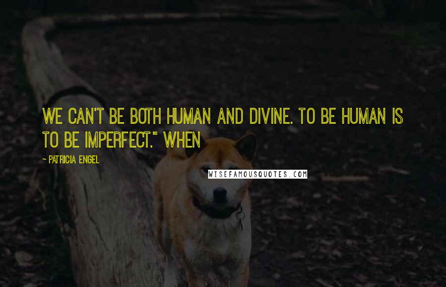 Patricia Engel Quotes: We can't be both human and divine. To be human is to be imperfect." When