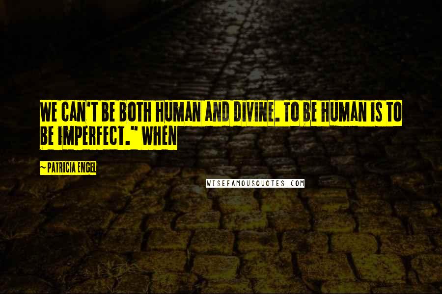 Patricia Engel Quotes: We can't be both human and divine. To be human is to be imperfect." When