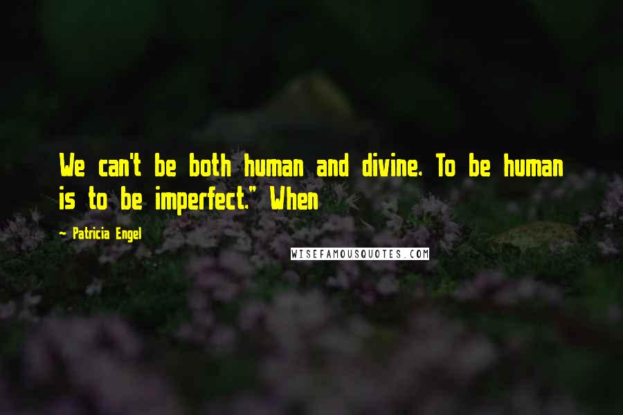 Patricia Engel Quotes: We can't be both human and divine. To be human is to be imperfect." When