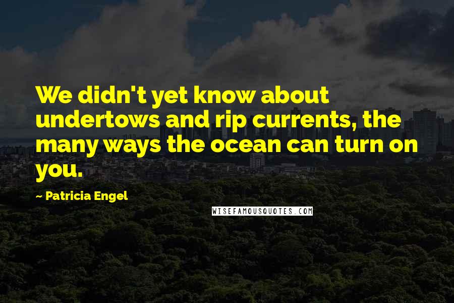 Patricia Engel Quotes: We didn't yet know about undertows and rip currents, the many ways the ocean can turn on you.