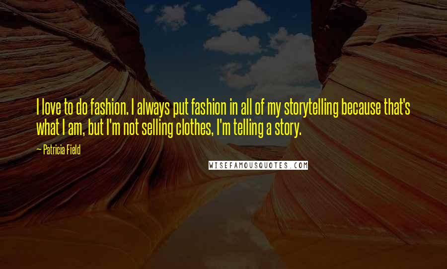 Patricia Field Quotes: I love to do fashion. I always put fashion in all of my storytelling because that's what I am, but I'm not selling clothes, I'm telling a story.