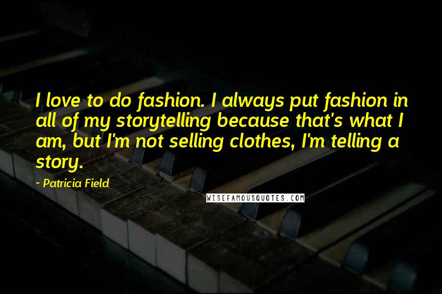 Patricia Field Quotes: I love to do fashion. I always put fashion in all of my storytelling because that's what I am, but I'm not selling clothes, I'm telling a story.