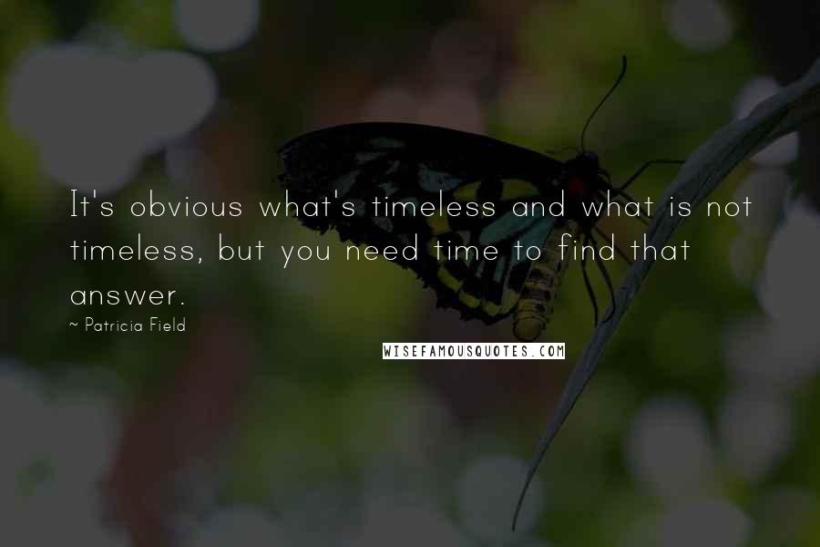 Patricia Field Quotes: It's obvious what's timeless and what is not timeless, but you need time to find that answer.