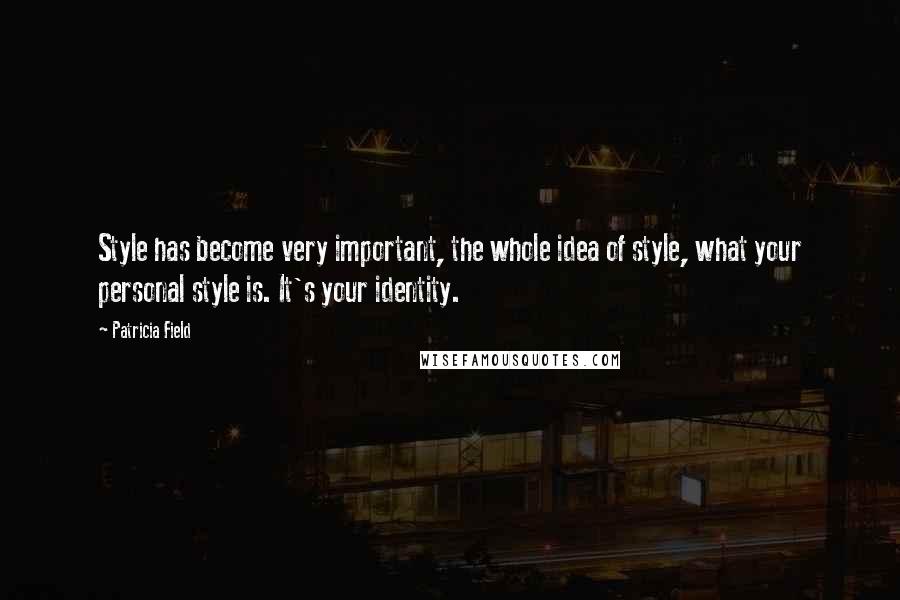 Patricia Field Quotes: Style has become very important, the whole idea of style, what your personal style is. It's your identity.