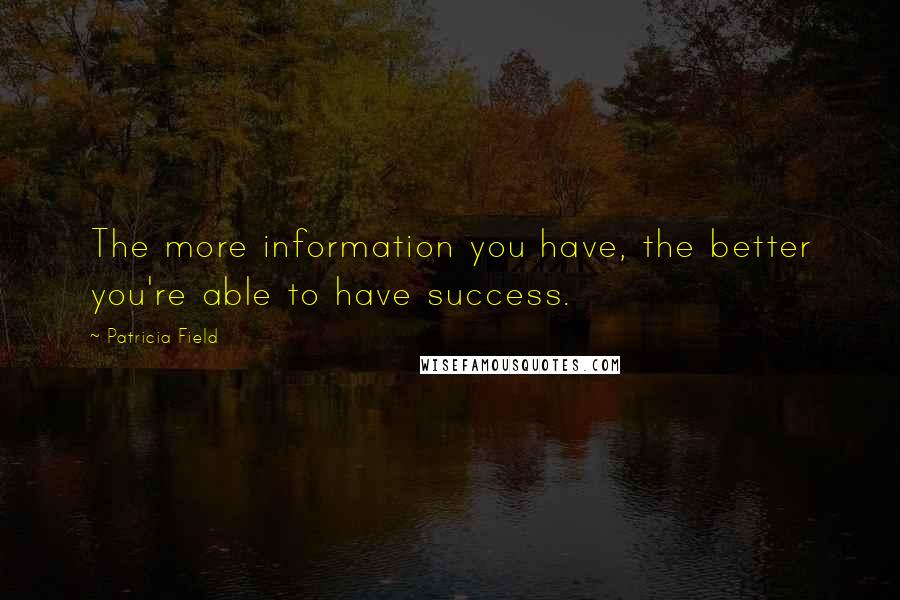 Patricia Field Quotes: The more information you have, the better you're able to have success.