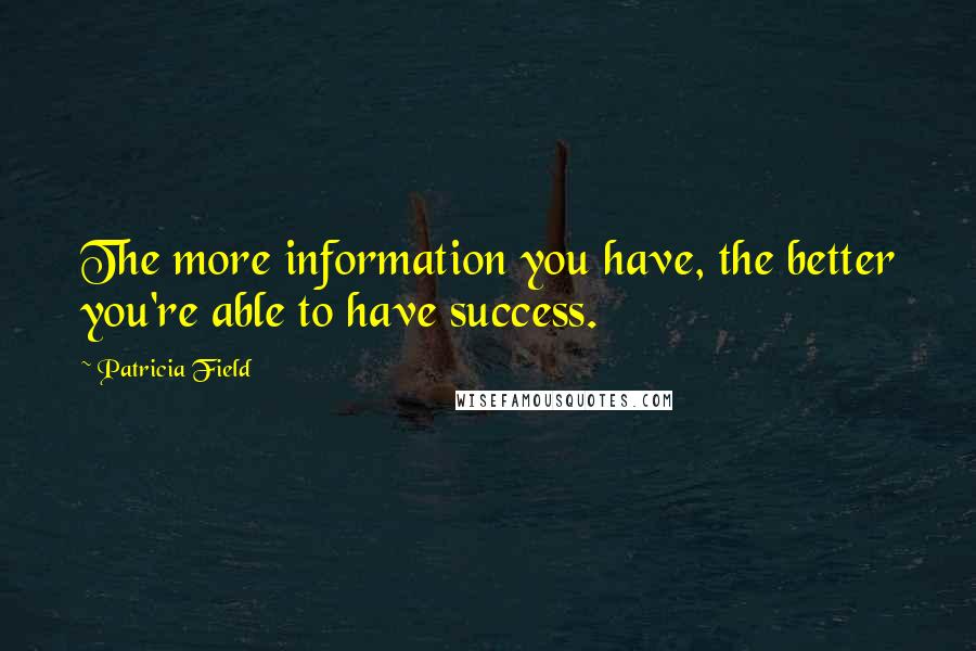 Patricia Field Quotes: The more information you have, the better you're able to have success.