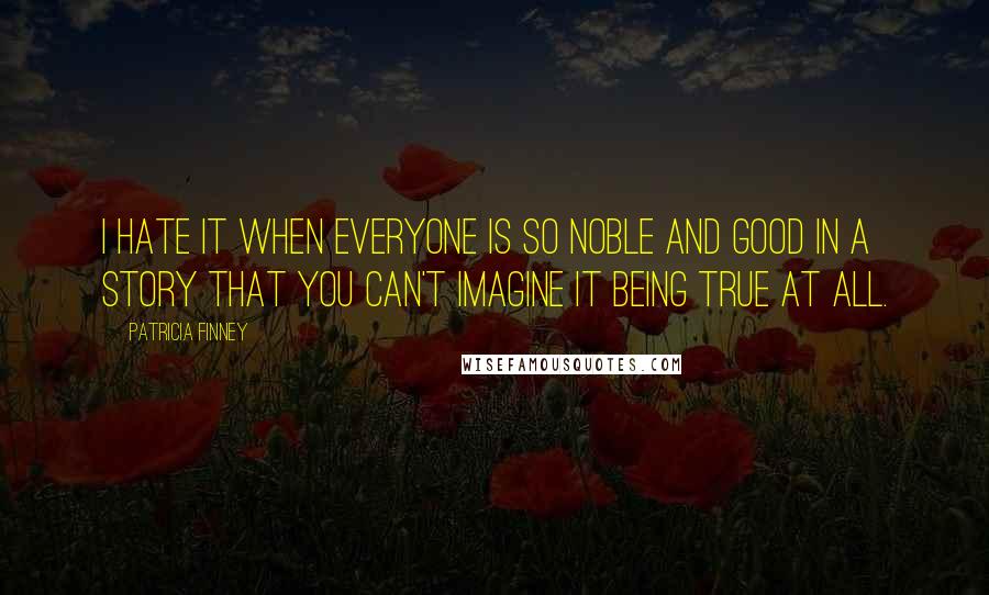 Patricia Finney Quotes: I hate it when everyone is so noble and good in a story that you can't imagine it being true at all.