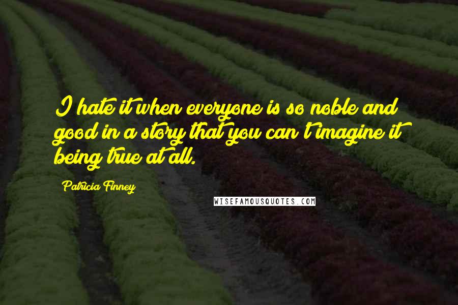 Patricia Finney Quotes: I hate it when everyone is so noble and good in a story that you can't imagine it being true at all.