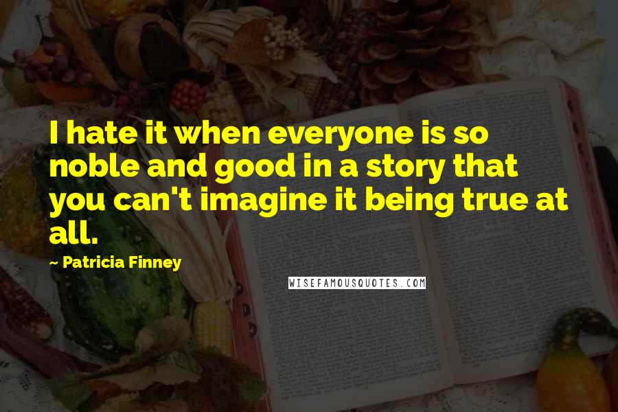 Patricia Finney Quotes: I hate it when everyone is so noble and good in a story that you can't imagine it being true at all.