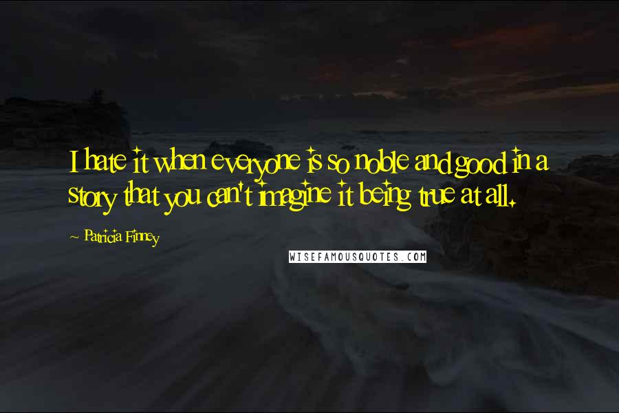 Patricia Finney Quotes: I hate it when everyone is so noble and good in a story that you can't imagine it being true at all.