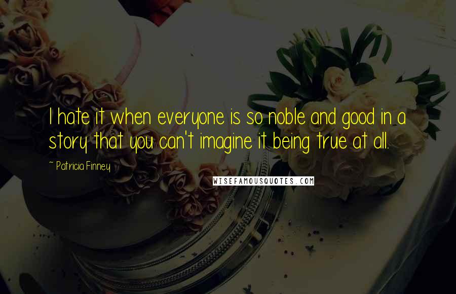 Patricia Finney Quotes: I hate it when everyone is so noble and good in a story that you can't imagine it being true at all.