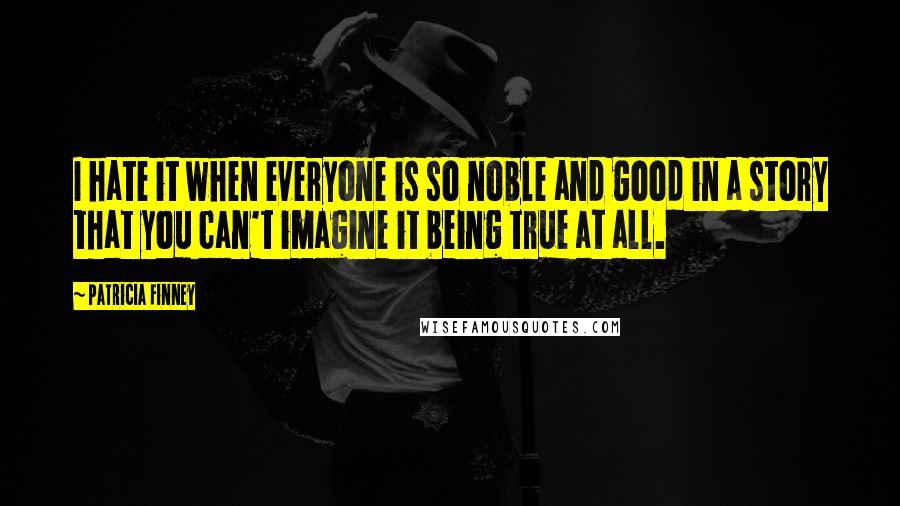 Patricia Finney Quotes: I hate it when everyone is so noble and good in a story that you can't imagine it being true at all.