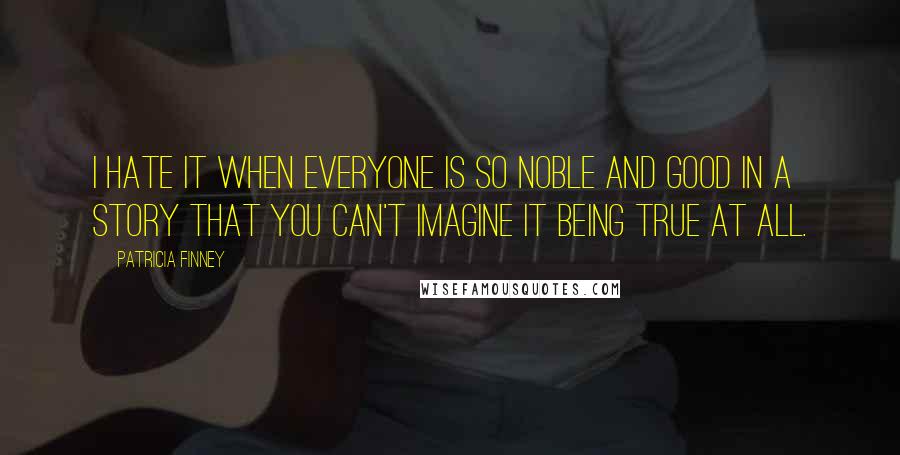 Patricia Finney Quotes: I hate it when everyone is so noble and good in a story that you can't imagine it being true at all.