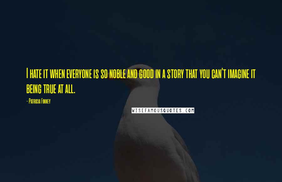 Patricia Finney Quotes: I hate it when everyone is so noble and good in a story that you can't imagine it being true at all.