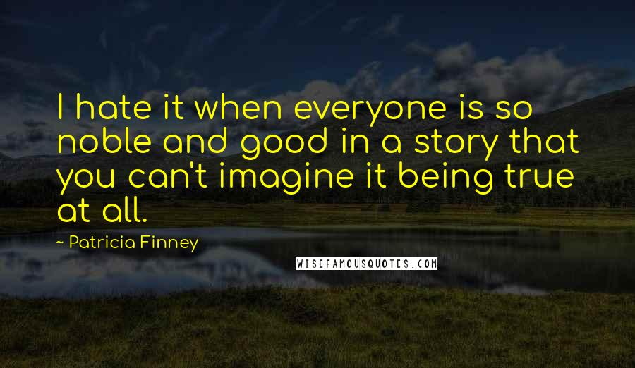 Patricia Finney Quotes: I hate it when everyone is so noble and good in a story that you can't imagine it being true at all.