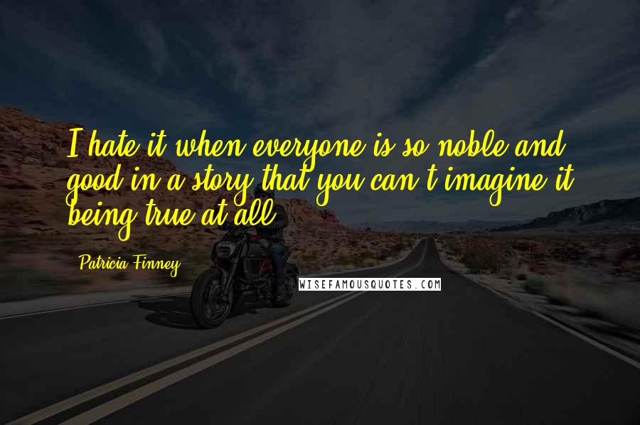 Patricia Finney Quotes: I hate it when everyone is so noble and good in a story that you can't imagine it being true at all.