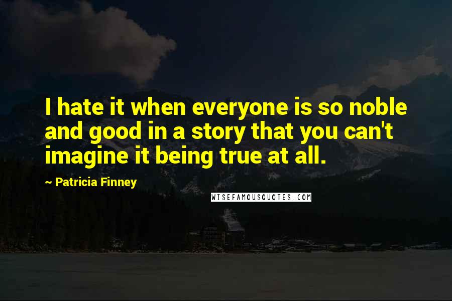 Patricia Finney Quotes: I hate it when everyone is so noble and good in a story that you can't imagine it being true at all.