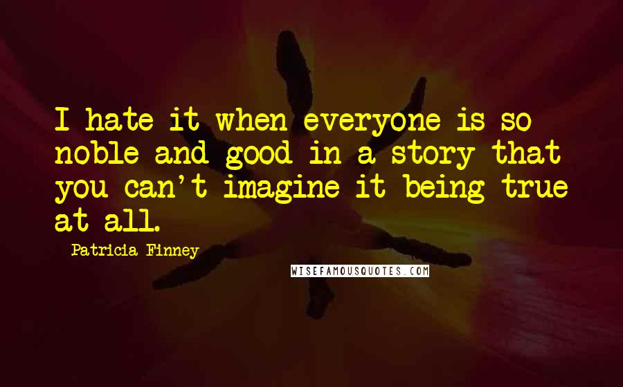 Patricia Finney Quotes: I hate it when everyone is so noble and good in a story that you can't imagine it being true at all.