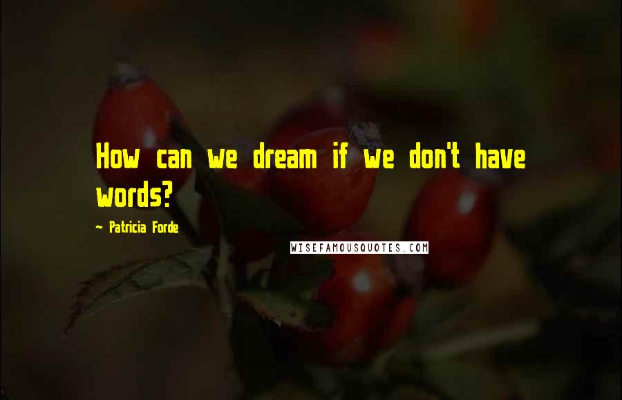 Patricia Forde Quotes: How can we dream if we don't have words?
