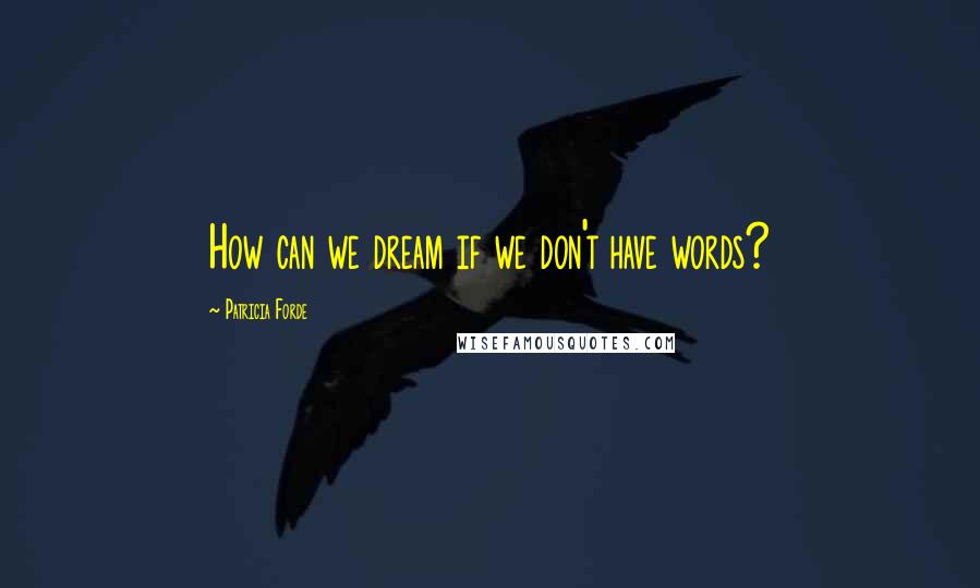 Patricia Forde Quotes: How can we dream if we don't have words?