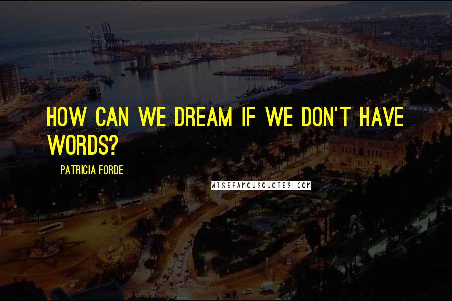 Patricia Forde Quotes: How can we dream if we don't have words?