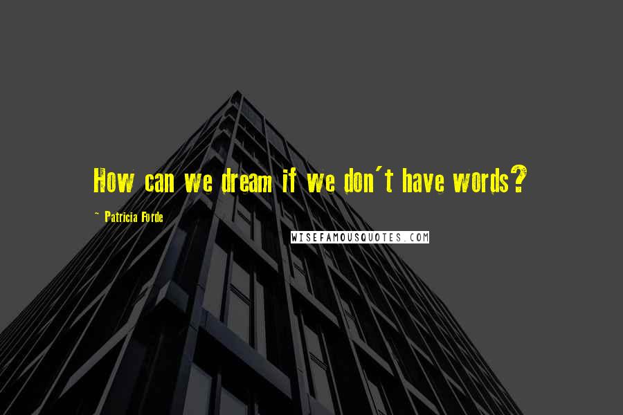 Patricia Forde Quotes: How can we dream if we don't have words?