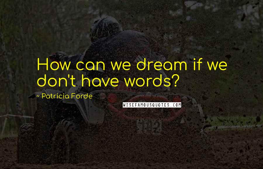 Patricia Forde Quotes: How can we dream if we don't have words?