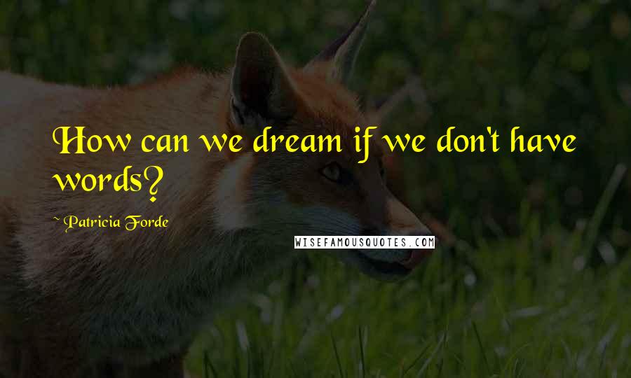 Patricia Forde Quotes: How can we dream if we don't have words?