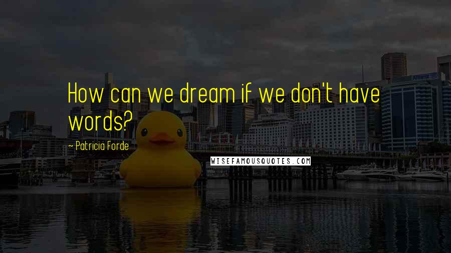 Patricia Forde Quotes: How can we dream if we don't have words?