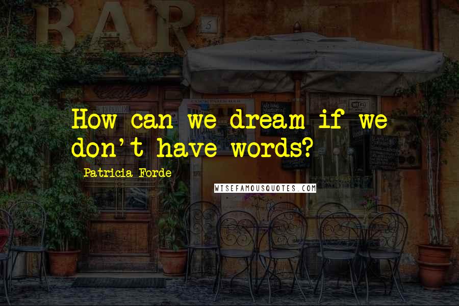 Patricia Forde Quotes: How can we dream if we don't have words?