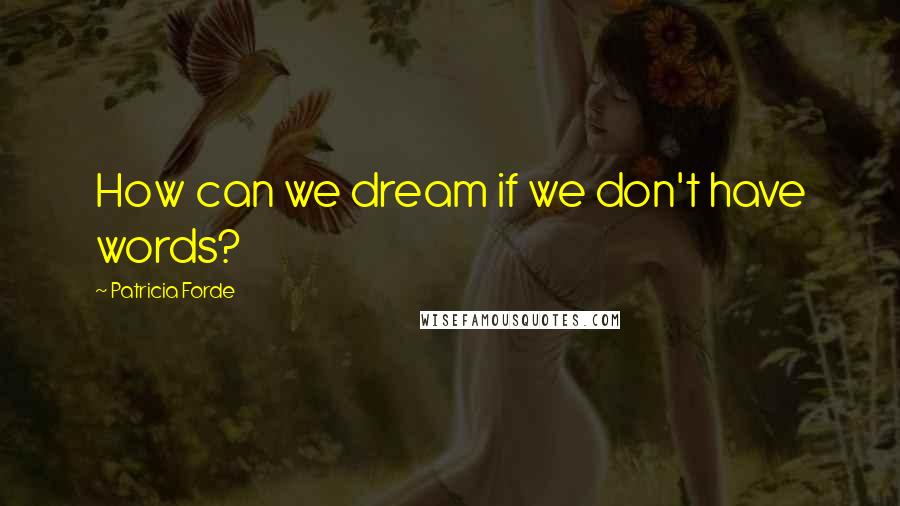 Patricia Forde Quotes: How can we dream if we don't have words?