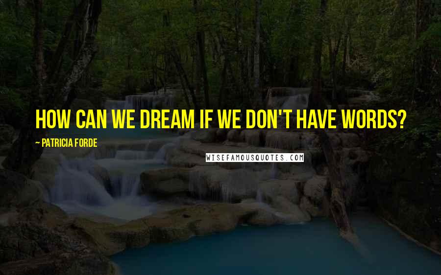 Patricia Forde Quotes: How can we dream if we don't have words?