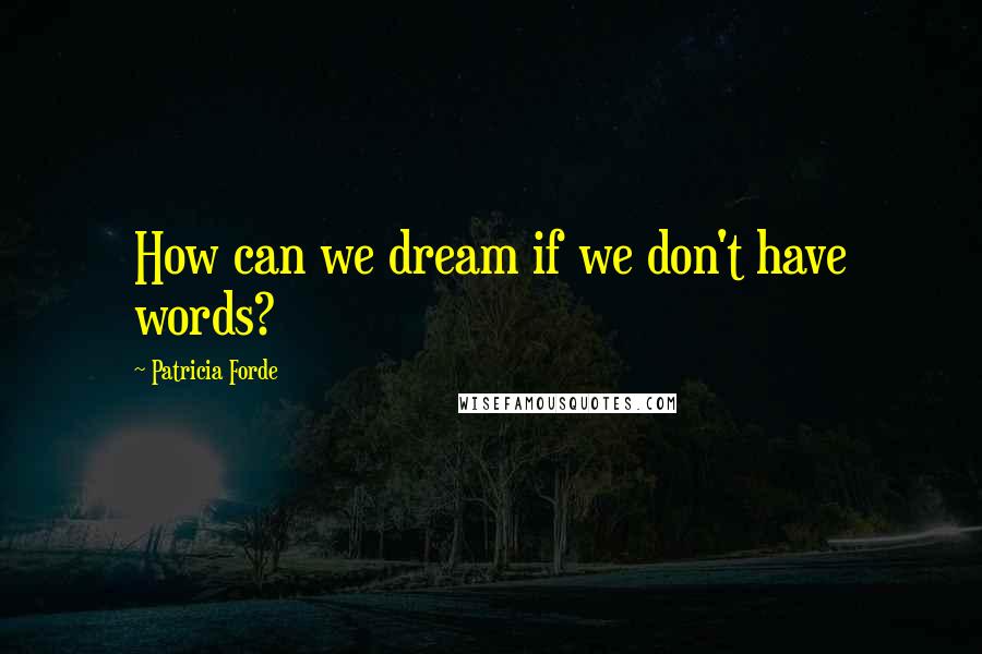 Patricia Forde Quotes: How can we dream if we don't have words?