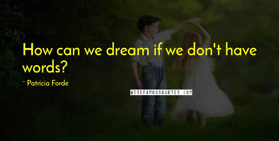 Patricia Forde Quotes: How can we dream if we don't have words?
