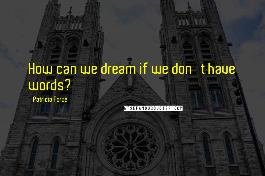 Patricia Forde Quotes: How can we dream if we don't have words?