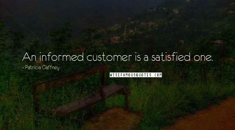 Patricia Gaffney Quotes: An informed customer is a satisfied one.