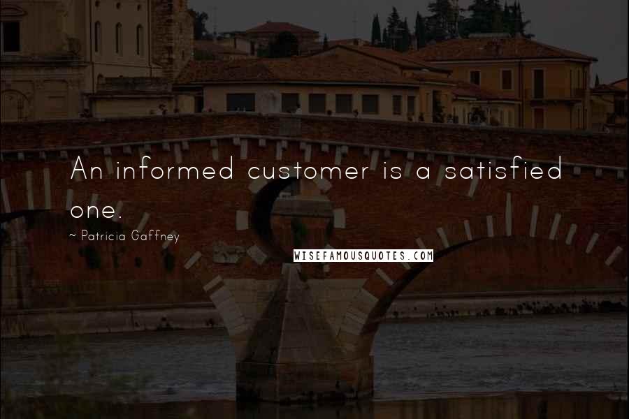 Patricia Gaffney Quotes: An informed customer is a satisfied one.