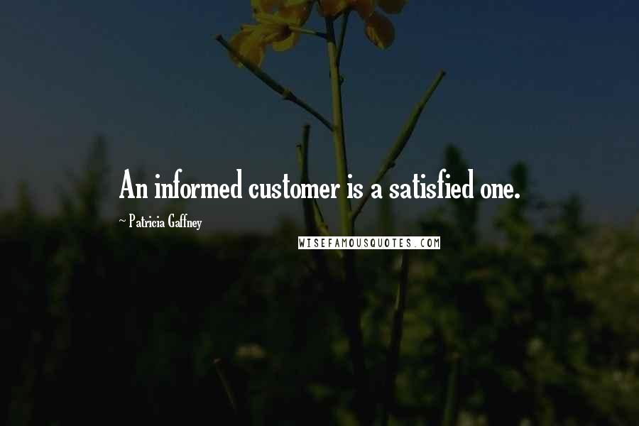 Patricia Gaffney Quotes: An informed customer is a satisfied one.