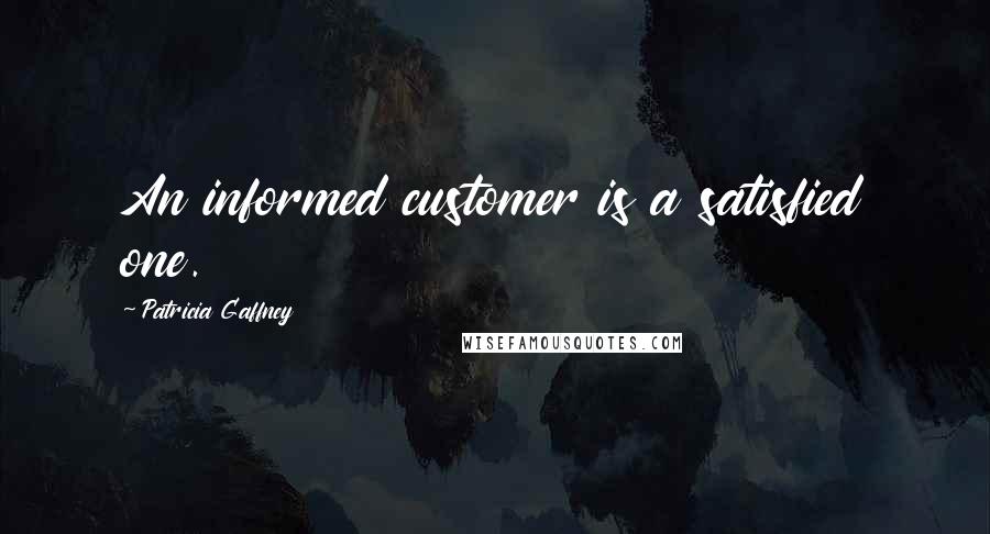 Patricia Gaffney Quotes: An informed customer is a satisfied one.