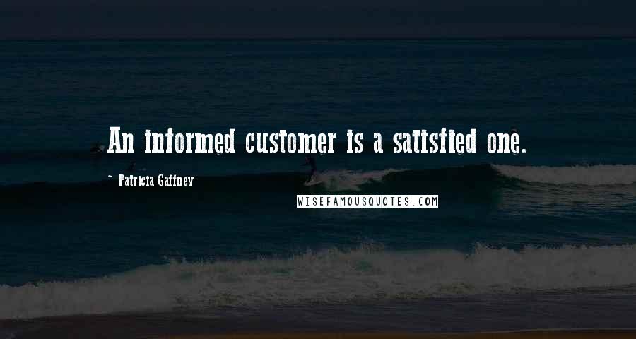 Patricia Gaffney Quotes: An informed customer is a satisfied one.