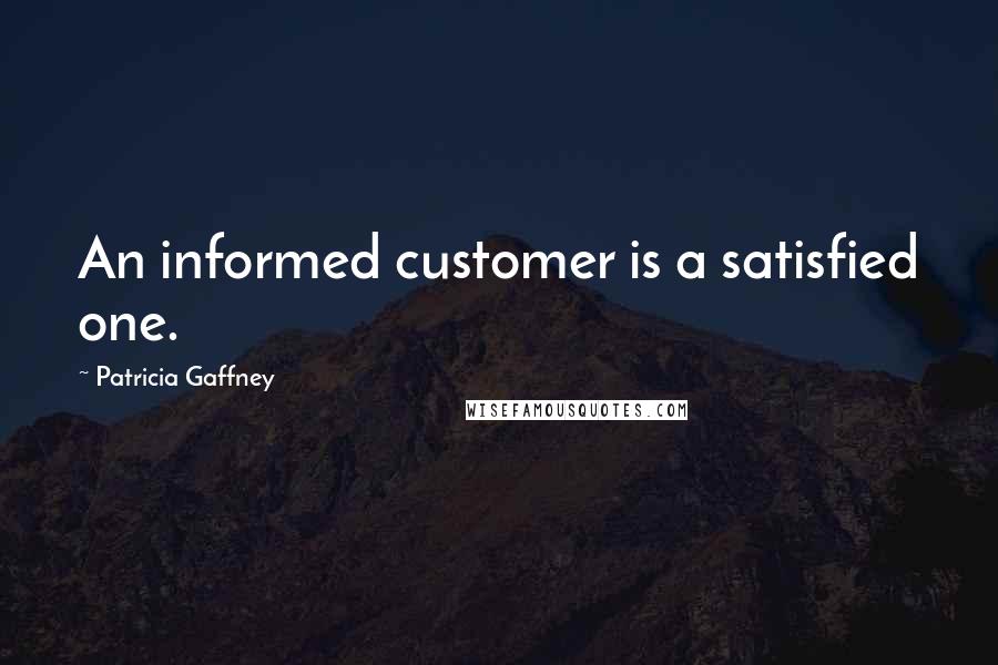 Patricia Gaffney Quotes: An informed customer is a satisfied one.