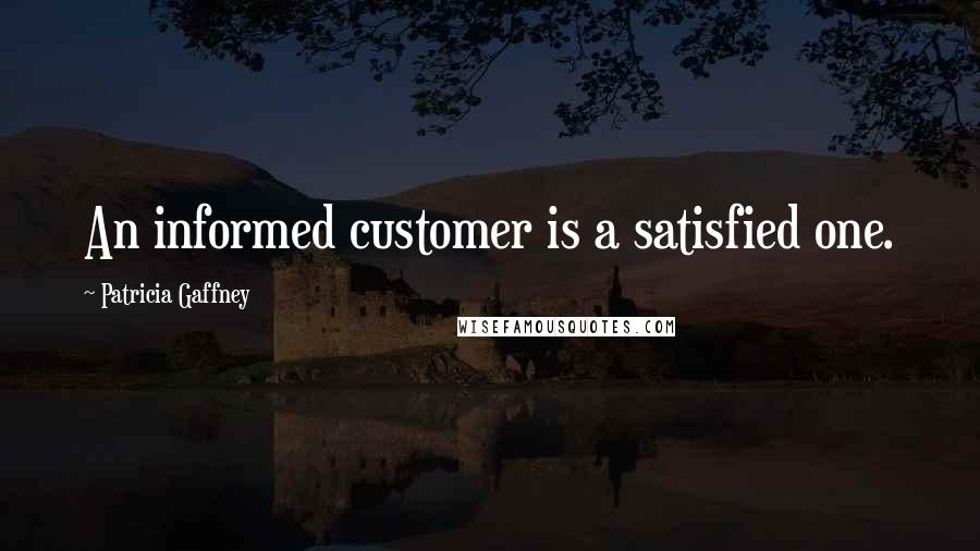 Patricia Gaffney Quotes: An informed customer is a satisfied one.